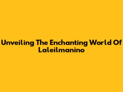 Unveiling The Enchanting World Of Laleilmanino