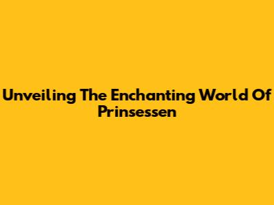 Unveiling The Enchanting World Of Prinsessen