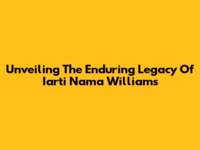 Unveiling The Enduring Legacy Of Iarti Nama Williams