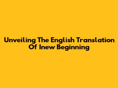 Unveiling The English Translation Of 'Inew Beginning'