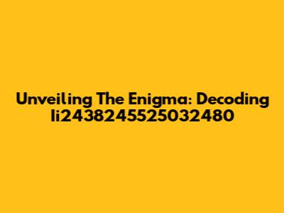 Unveiling The Enigma: Decoding Ii2438245525032480