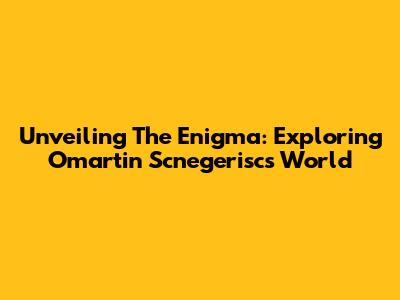 Unveiling The Enigma: Exploring Omartin Scnegerisc's World