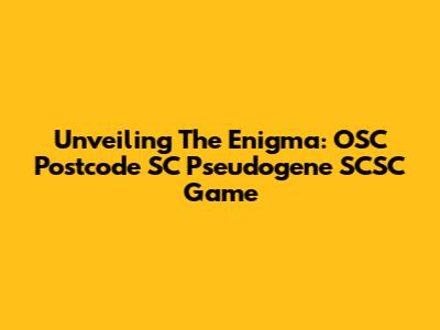 Unveiling The Enigma: OSC Postcode SC Pseudogene SCSC Game