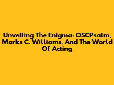 Unveiling The Enigma: OSCPsalm, Marks C. Williams, And The World Of Acting
