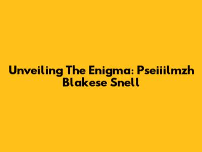 Unveiling The Enigma: Pseiiilmzh Blakese Snell