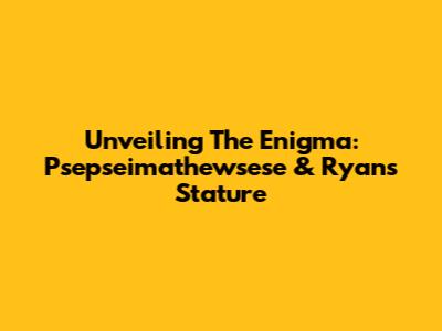 Unveiling The Enigma: Psepseimathewsese & Ryan's Stature