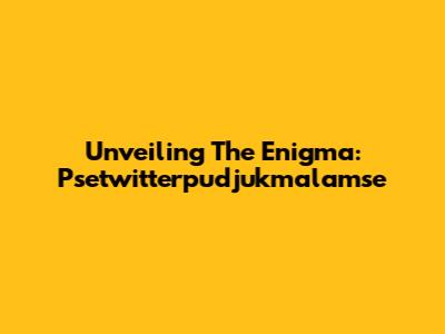 Unveiling The Enigma: Psetwitterpudjukmalamse