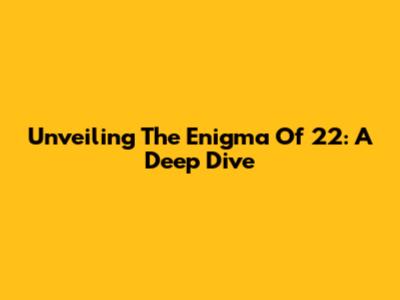 Unveiling The Enigma Of 22: A Deep Dive