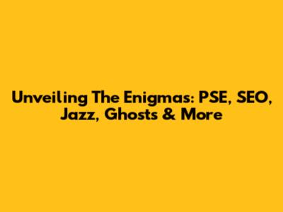Unveiling The Enigmas: PSE, SEO, Jazz, Ghosts & More