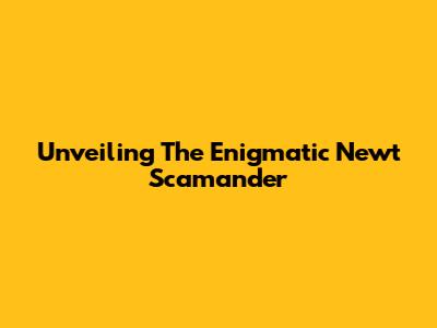 Unveiling The Enigmatic Newt Scamander