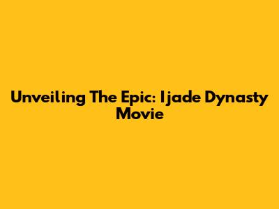 Unveiling The Epic: Ijade Dynasty Movie