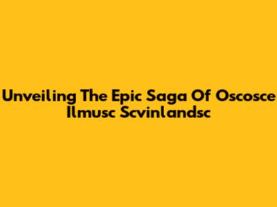 Unveiling The Epic Saga Of Oscosce Ilmusc Scvinlandsc