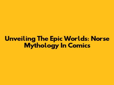 Unveiling The Epic Worlds: Norse Mythology In Comics