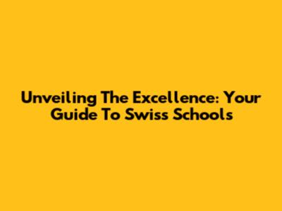 Unveiling The Excellence: Your Guide To Swiss Schools