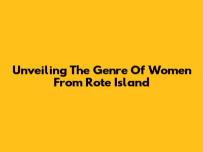 Unveiling The Genre Of "Women From Rote Island"