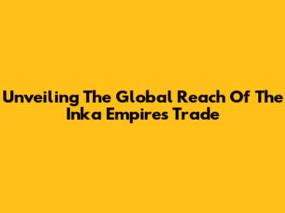 Unveiling The Global Reach Of The Inka Empire's Trade
