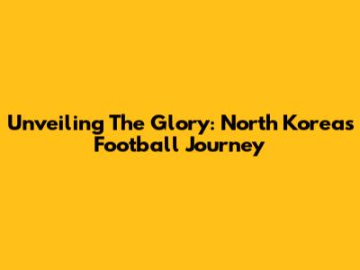 Unveiling The Glory: North Korea's Football Journey