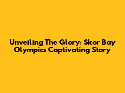 Unveiling The Glory: Skor Bay Olympic's Captivating Story