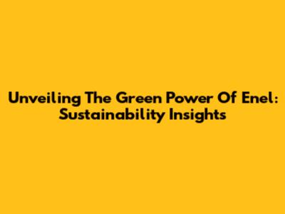 Unveiling The Green Power Of Enel: Sustainability Insights