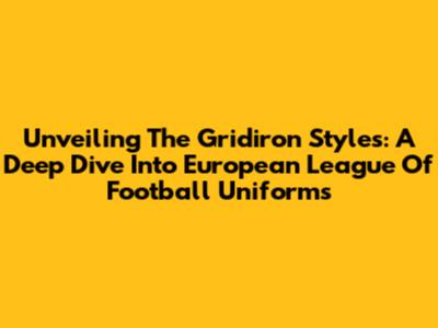 Unveiling The Gridiron Styles: A Deep Dive Into European League Of Football Uniforms