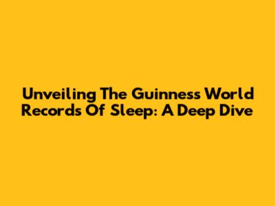 Unveiling The Guinness World Records Of Sleep: A Deep Dive