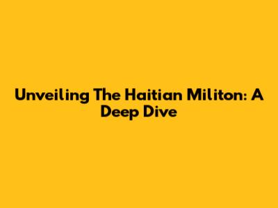 Unveiling The Haitian Militon: A Deep Dive