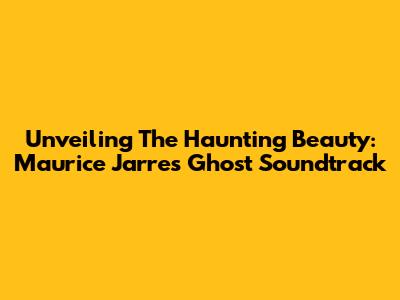 Unveiling The Haunting Beauty: Maurice Jarre's 'Ghost' Soundtrack