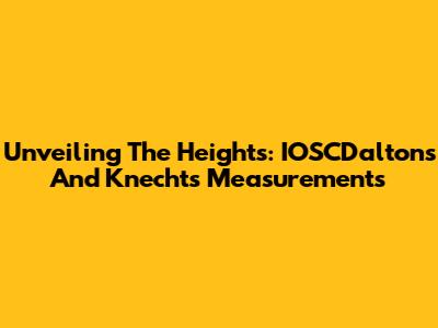 Unveiling The Heights: IOSCDalton's And Knecht's Measurements