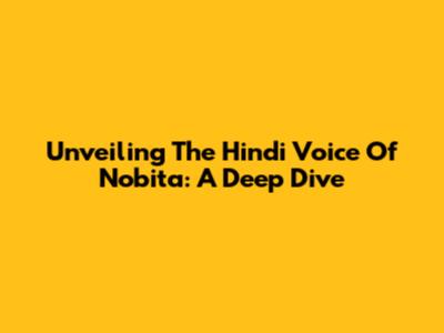 Unveiling The Hindi Voice Of Nobita: A Deep Dive