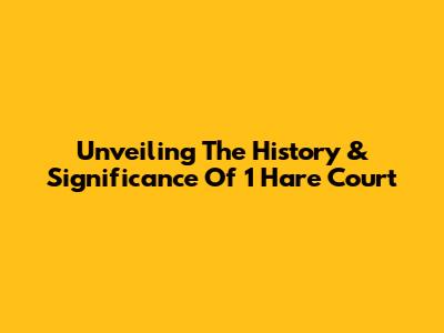 Unveiling The History & Significance Of 1 Hare Court
