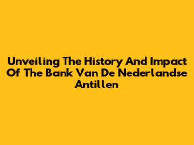 Unveiling The History And Impact Of The Bank Van De Nederlandse Antillen