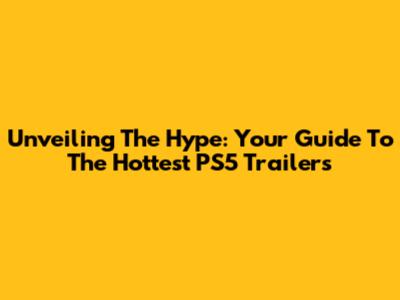 Unveiling The Hype: Your Guide To The Hottest PS5 Trailers