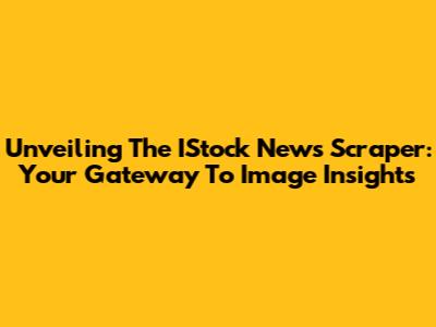 Unveiling The IStock News Scraper: Your Gateway To Image Insights