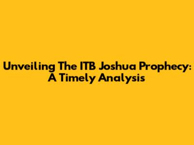 Unveiling The ITB Joshua Prophecy: A Timely Analysis
