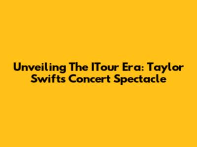 Unveiling The ITour Era: Taylor Swift's Concert Spectacle