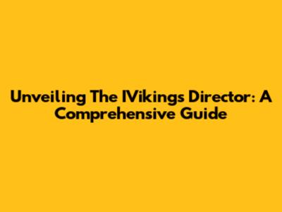 Unveiling The IVikings Director: A Comprehensive Guide