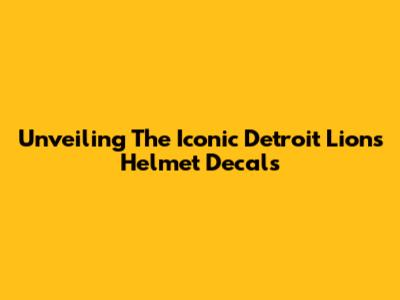 Unveiling The Iconic Detroit Lions Helmet Decals