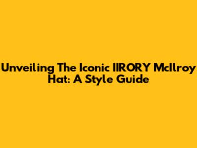 Unveiling The Iconic IIRORY McIlroy Hat: A Style Guide