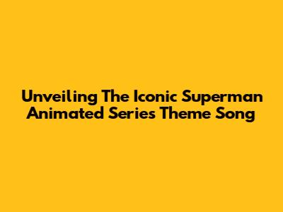 Unveiling The Iconic Superman Animated Series Theme Song
