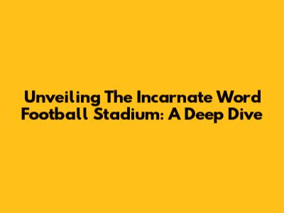 Unveiling The Incarnate Word Football Stadium: A Deep Dive
