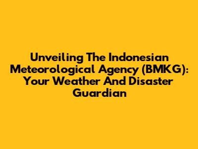 Unveiling The Indonesian Meteorological Agency (BMKG): Your Weather And Disaster Guardian