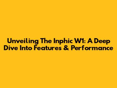 Unveiling The Inphic W1: A Deep Dive Into Features & Performance