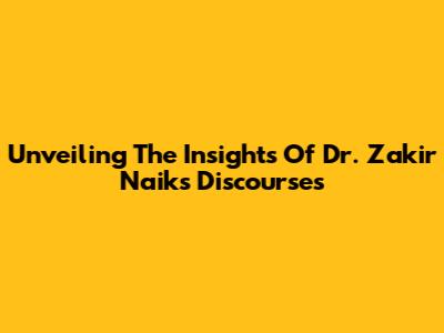 Unveiling The Insights Of Dr. Zakir Naik's Discourses