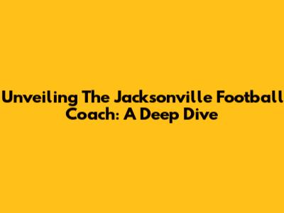 Unveiling The Jacksonville Football Coach: A Deep Dive
