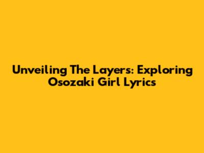 Unveiling The Layers: Exploring Osozaki Girl Lyrics