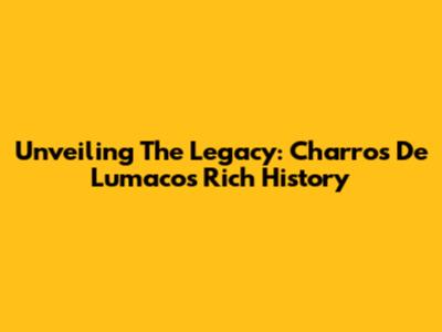 Unveiling The Legacy: Charros De Lumaco's Rich History