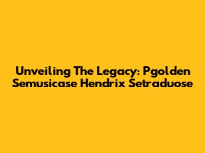 Unveiling The Legacy: Pgolden Semusicase Hendrix Setraduose