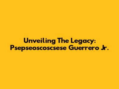Unveiling The Legacy: Psepseoscoscsese Guerrero Jr.