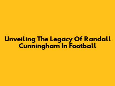 Unveiling The Legacy Of Randall Cunningham In Football