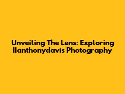 Unveiling The Lens: Exploring IIanthonydavis Photography